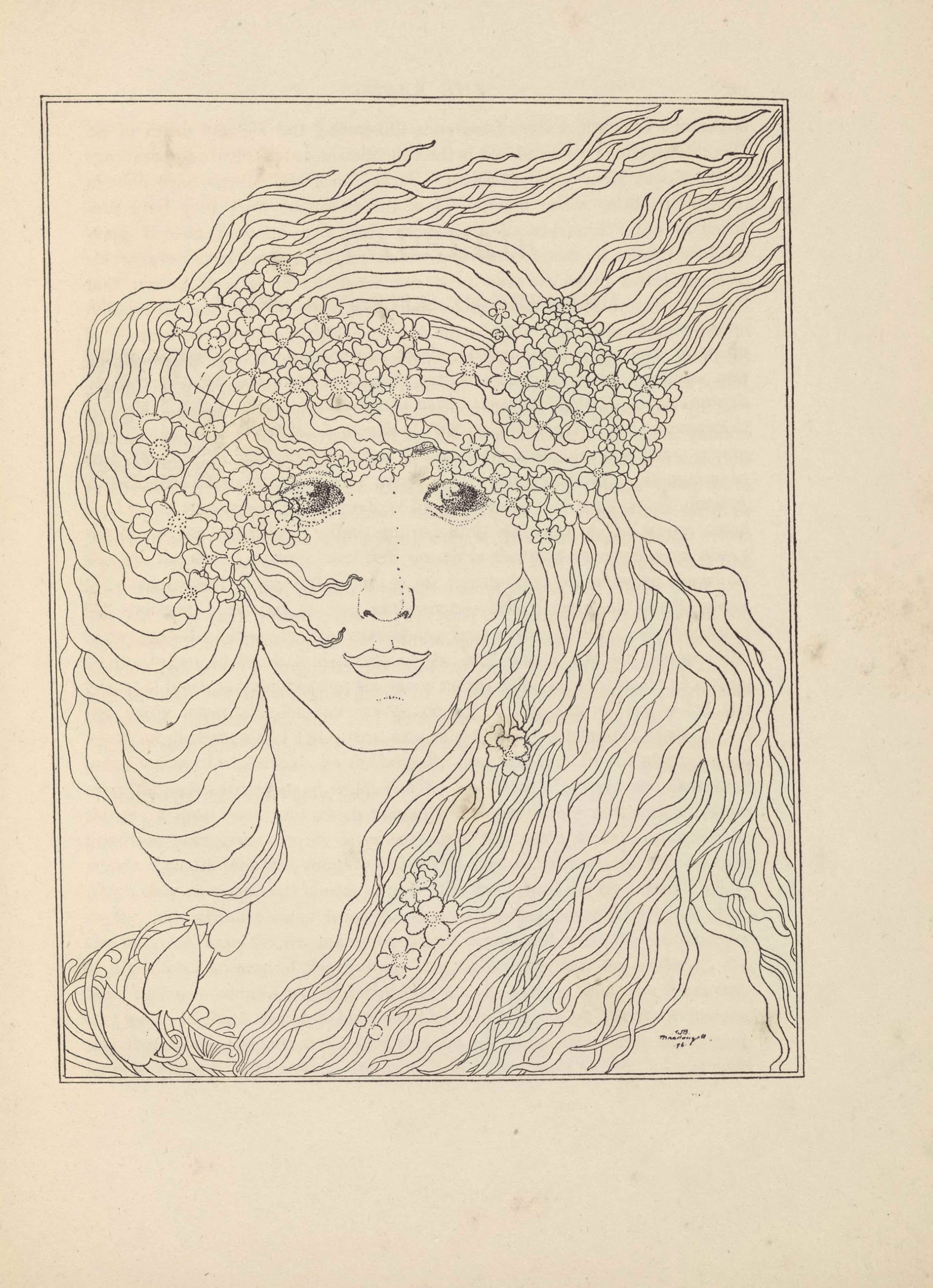 The line-block reproduction of a pen-and-ink drawing by W. B. Macdougall is in portrait orientation and bordered by a double lined rectangular frame. The light line drawing depicts a woman facing forward, showing her face, hair, and neck. Her hair is made of thick wavy strands, framing her left jaw and crossing in front of her neck before curving around her right shoulder. The hair resting on her right shoulder ends in flower petals. The hair on the right side of her head curves up and around the back of her head flowing off into the top right corner of the image. Clustered in her hair around the crown of her head are garlands of four-leaf clovers or four-petaled flowers; there are a few more lower down in her hair as well. Her eyes are sketched via stippling and in this way stand out from the rest of the drawing which is linear. There is a signature at the bottom-right of the image: “WB Macdougall.” Beneath the name is the number 96 with a dot on the left and right sides.