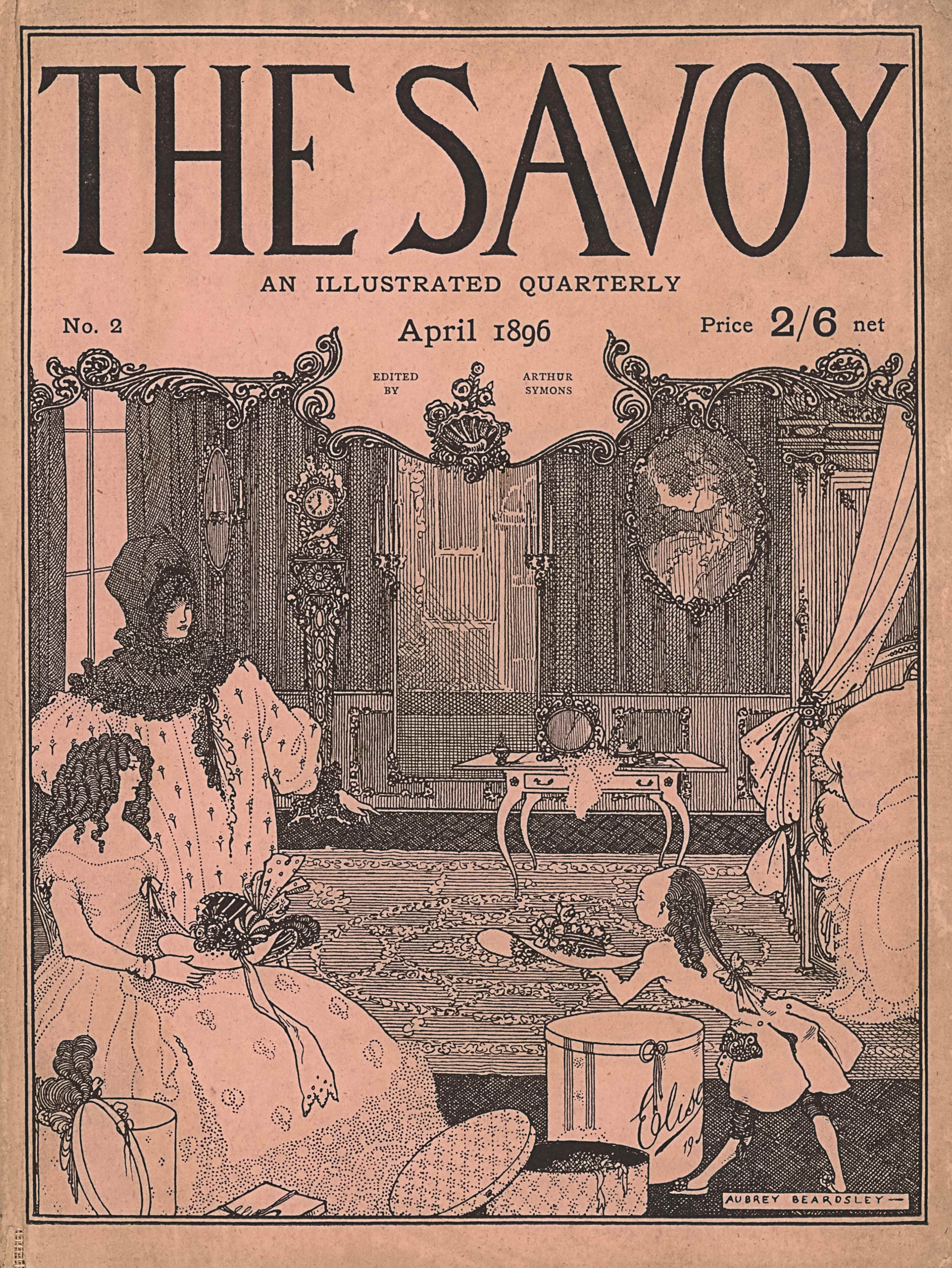 The cover image, in portrait orientation, combines a line-block reproduction of a pen-and-ink design with letterpress. The title: “THE SAVOY” [caps] appears in the top quarter of the page in large font. Underneath the title is the text: “AN ILLUSTRATED QUARTERLY” [caps], centered in small font. In the line below “No. 2” appears aligned to the left. In the same line the text: “April 1896” is centered. Right aligned in the same line is the text: “Price 2/6 net”. Below this line an ornamented curved, curlicue edge separates the publishing information from the image below. The ornamented edge dips down slightly lower in the centre with a scallop shell ornamented with floral buds sticking up in the middle. On either side of the scallop is text. On the left in two lines it reads: “EDITED BY” [caps] and on the other side of the scallop in two lines appears: “ARTHUR SYMONS” [caps]. The image below the text block is of two women in a bedroom selecting a hat to wear with a small page aiding them. In the foreground and the bottom left of the page is an open hat box with a plume of feathers sticking out the top and hanging over the left side. The lid of the hat box leans against the front. To the right is a square box lid partially visible in the foreground. To the right of that and centrally in the foreground is a shorter and wider hat box opened with the lid leaning on the top edge and the floor and revealing the top edge of a hat with ribbons hanging out over the edge. Slightly behind the central hat box is a larger hat box closed and with the text: “Elise” scrawled across the front and around the right side. The box also has a bow on the front edge. The page leans forward over top of the “Elise” hat box, in profile facing the women at the left of the page. The page is holding a large brimmed hat with floral decorations around the crown and offering it to the women. The page wears a double vent tailcoat reaching down to the knee. The coat features a bow on the lower back. The page has a bald area on the top of the head and coiled hair that starts at the back of the scalp and hangs down below the shoulders. The page’s face is visible in profile. On the left, behind the hat box, a woman sits on a chair facing to the right of the page. Her face is visible in profile. She wears a long gown that has a wide, off-the-shoulder neckline. The dress has a swirl dotted pattern embroidered into it. There is heavy swirling at the bottom of the skirt. A bow is tied in the centre of her bust. She has long, dark, and coiled hair. Her arms are bent and holding a ornamented hat on her lap. The hat is large brimmed and has a striped pattern on the crown only. There are bows and twirls of ribbon around the band. One long end of a ribbon hangs down her lap. Behind the seated woman is a standing woman, also facing to the right side of the page. Her face is in three-quarters profile. She has on a large nightgown with a small floral pattern and vertical dotted lines. She also has on a large bonnet, which covers her hair and neck. The bonnet has ruffled edges and like a scarf has a piece that hangs down her front. She has her right hand on her hip and her left hand extended out and pointed down. The floor of the room is a diamond pattern parquet with a large floral garland patterned rug over top. Behind the women on the left is a large paned window with drapes. An oval mirror is hung on the wall just past the window towards the back wall. The mirror has a candle holder extending out from either side. On the back wall to the right of the mirror is a tall and ornamented grandfather clock. The wall has vertical striped dark wallpaper with square panelling in the bottom quarter. In the middle of the back wall is a floor-length mirror, again with candle holders and two candles on each side mid-way up. In the mid-ground and slightly to the right is a dressing room table topped with a small mirror, perfume bottle, piece of clothing, and small brushes. The table has rounded legs convexing outwards and one drawer in the front. Behind the table on the wall is a portrait of a woman in an oval frame, dressed in a gown and a plumed hat. To the right of the frame, and from the mid-ground to the back wall, sits a bed only one-quarter in the frame, showing an ornamented headboard and footboard with a bench in front piled high with pillows and blankets. The bed seems to have an upper frame with bed curtains, pulled off to the side. In the bottom right corner of the page the artist’s name, printed within a white box “AUBREY BEARDSLEY –” [caps].