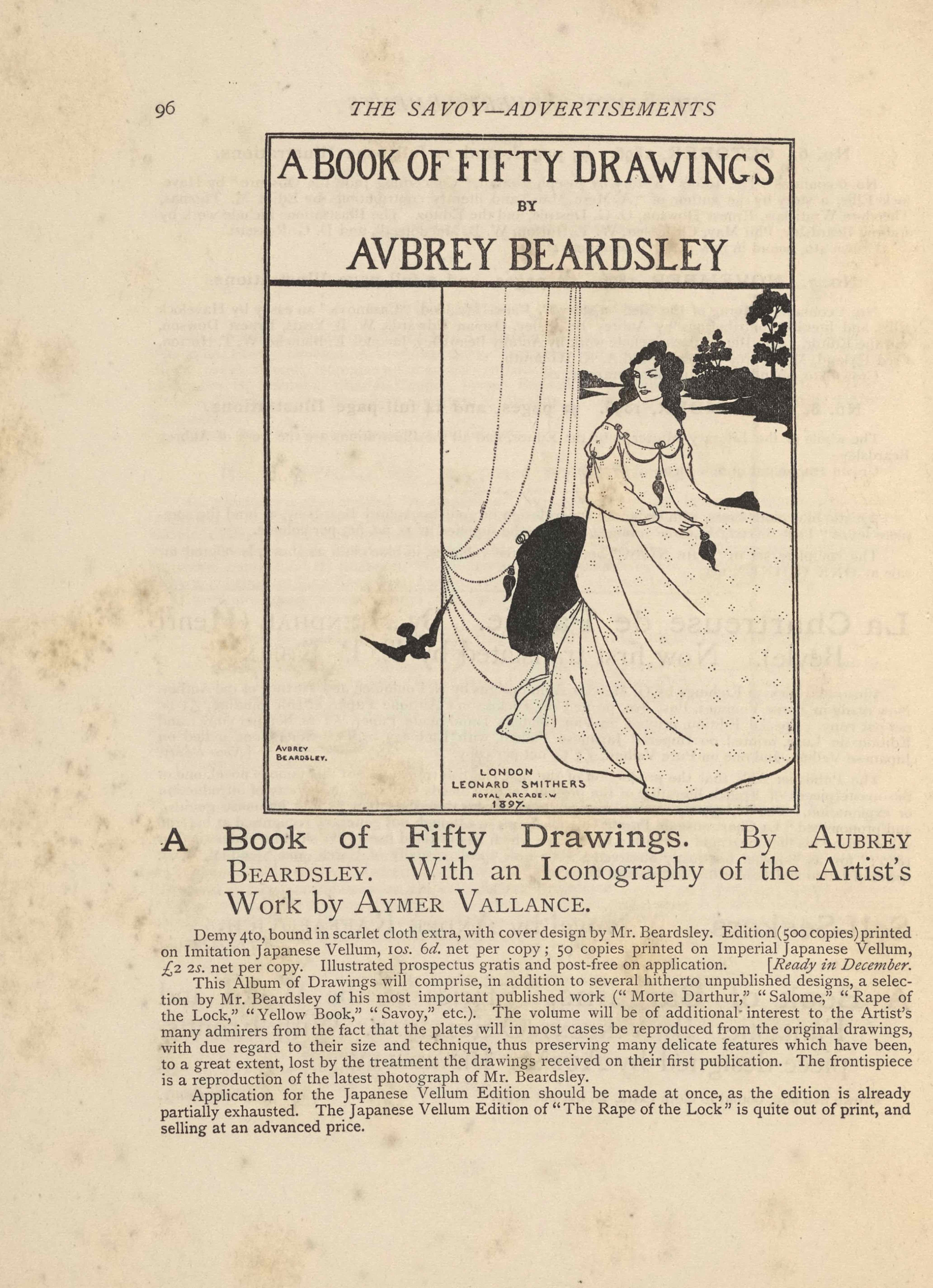 The framed illustration, in portrait orientation, uses a line-block reproduction of Beardsley’s pen-and-ink design. The illustration is an advertisement for a book of 50 drawings by Aubrey Beardsley. The image is divided into three sections. The first section is a banner across the top of three lines of text. The first line reads, “A BOOK OF FIFTY DRAWINGS” [caps]. The next line reads, “BY” [caps] in a smaller font. The third and final line is in the same size font as the first line and reads, “Aubrey Beardsley” [caps]. The second section of the image is demarcated vertically. It takes up the left third of the page. It is blank save for the black silhouette of a bird (possibly a swallow) in descending flight. The edge of the bird’s wing crosses over into the third and final section of the image which takes up the rightmost two thirds of the illustration. This section features a dark haired woman in a white dress sitting on a black chair. Her body is facing the right side of the page but her head is turned to the left. White curtains fall behind her to the left. Behind her on the right is a landscape with a river, the far bank of which is black with the silhouettes of three trees visible.