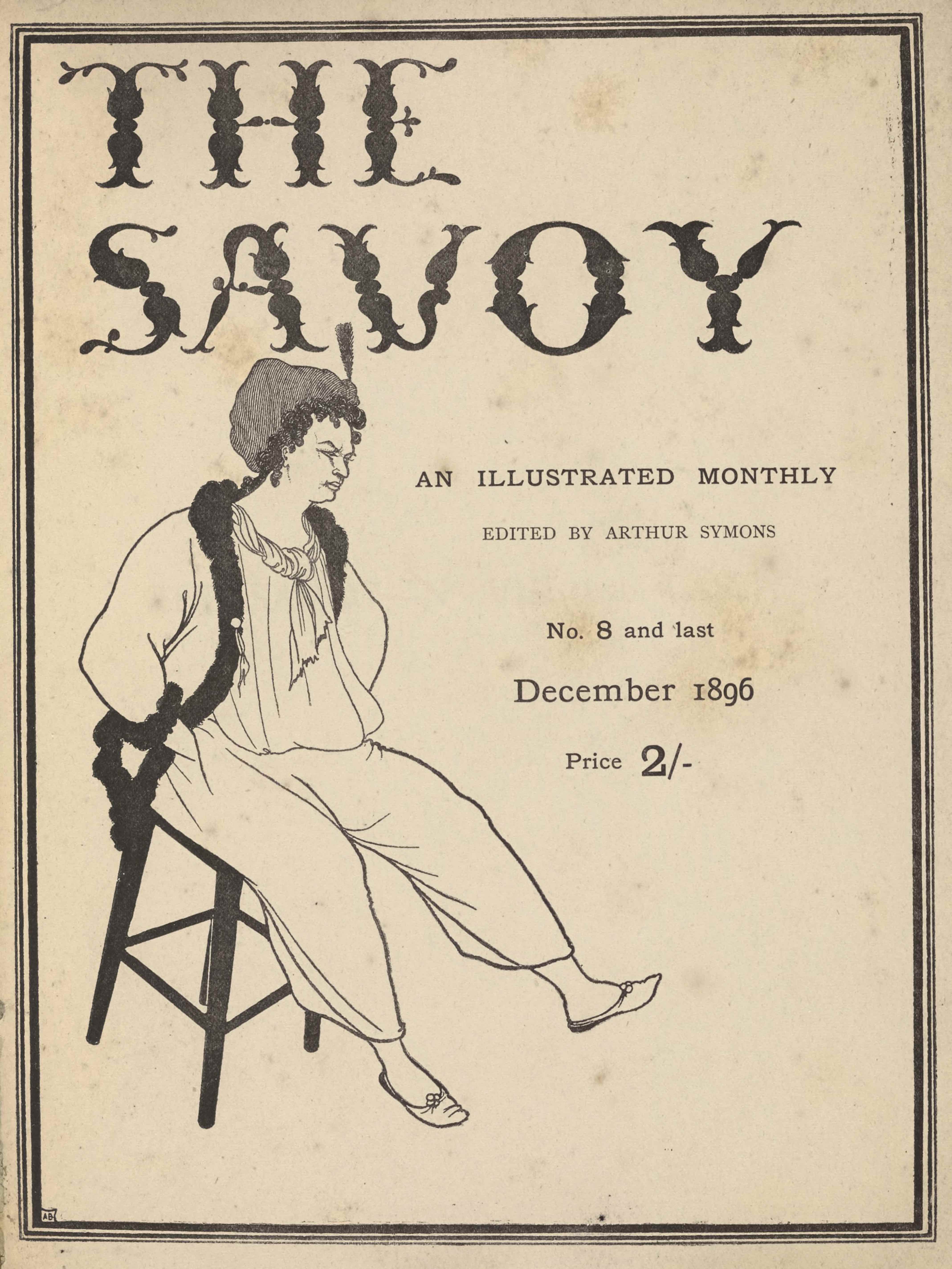 The triple-lined title page, in portrait orientation, combines a line-block reproduction of a pen-and-ink design with letterpress. Across the top of the page, in fancy black lettering, appears the title: “THE SAVOY” [large caps]. This title is done in a unique calligraphy consisting of flowers for the thicker sections of words and stems for the thinner parts. Halfway down the page, on the right, is is the subtitle in smaller font that reads: “AN ILLUSTRATED MONTHLY” [caps]. On the line below and printed in a lighter font reads: “EDITED BY ARTHUR SYMONS” [small caps]. On the subsequent line below is printed: “No. 8 and last”. In bigger font below that the date of publication reads: “December 1896.” And below that reads: “Price 2/-”. Below the title and to the left of the publishing information sits a figure, possibly a Pierrot, that takes up the majority of the left half of the page. The figure, who seems to be male, is sitting on a stool facing right; the stool is tilted forward with the back legs off the ground. He has his hands in his trouser pockets and a furrowed brow. He has curly black hair that extends part way down his neck and a grey cap over top. The figure has a white ascot tied around his neck and a loose white tunic tucked into baggy white trousers. He has an unbuttoned overcoat, the edges of which are black and textured like thick fur. The figure is wearing plain slippers.